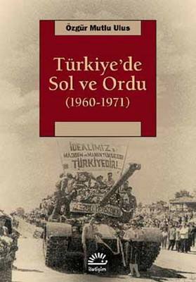 “Türkiye’de Sol ve Ordu (1960-1971)“-Özgür Mutlu Ulus-İletişim